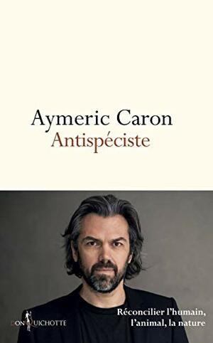 Antispéciste - Réconcilier l'humain, l'animal, la nature by Aymeric Caron