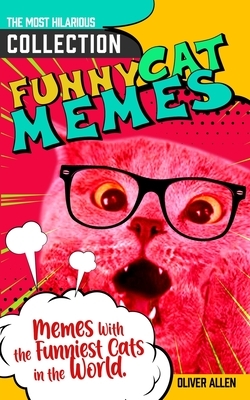 Memes: Funny Cat Memes. The Most Hilarious Collection of Memes With the Funniest Cats in the World. by Oliver Allen