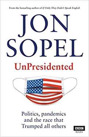 UnPresidented: Politics, Pandemics and the Race that Trumped all Others by Jon Sopel