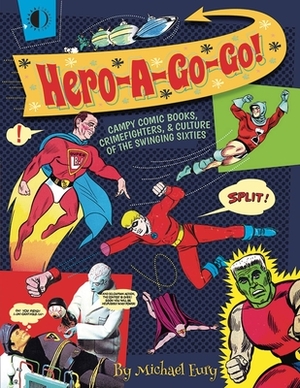 Hero-A-Go-Go: Campy Comic Books, Crimefighters, & Culture of the Swinging Sixties by Michael Eury