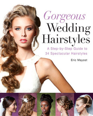 Gorgeous Wedding Hairstyles: A Step-by-Step Guide to 34 Spectacular Hairstyles by Eric Mayost