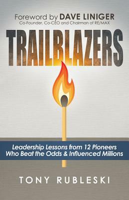 Trailblazers: Leadership Lessons from 12 Thought Leaders Who Beat the Odds and Influenced Millions by Tony Rubleski