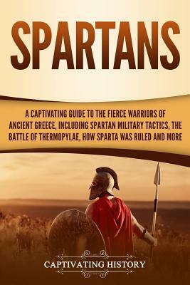 Spartans: A Captivating Guide to the Fierce Warriors of Ancient Greece, Including Spartan Military Tactics, the Battle of Thermo by Captivating History