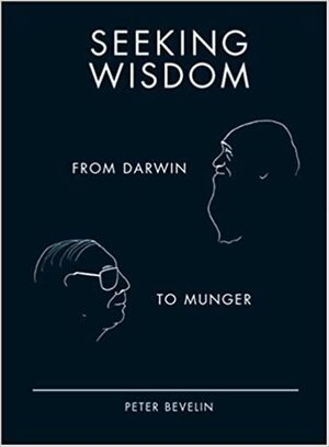 Seeking Wisdom: From Darwin To Munger by Peter Bevelin