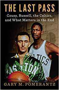 The Last Pass: Cousy, Russell, the Celtics, and What Matters in the End by Gary M. Pomerantz