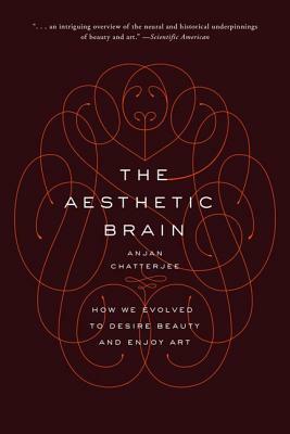 The Aesthetic Brain: How We Evolved to Desire Beauty and Enjoy Art by Anjan Chatterjee