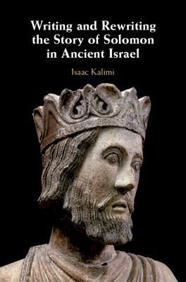 Writing and Rewriting the Story of Solomon in Ancient Israel by Isaac Kalimi