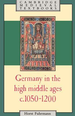 Germany in the High Middle Ages, c. 1050-1200 by Horst Fuhrmann