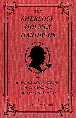 The Sherlock Holmes Handbook: The Methods and Mysteries of the World's Greatest Detective by Ransom Riggs