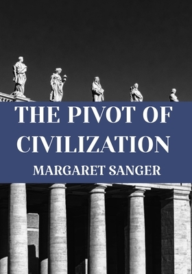 THE PIVOT OF CIVILIZATION Margaret Sanger: Classic Edition by Margaret Sanger