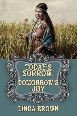 Today's Sorrow, Tomorrow's Joy by Linda Brown