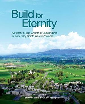 Build for Eternity: A History of the Church of Jesus Christ of Latter-Day Saints in New Zealand by Selwyn Katene, A Keith Thompson