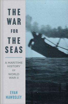 The War for the Seas: A Maritime History of World War II by Evan Mawdsley