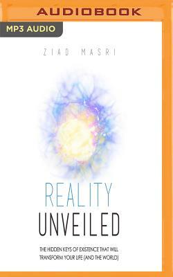 Reality Unveiled: The Hidden Keys of Existence That Will Transform Your Life (and the World) by Ziad Masri