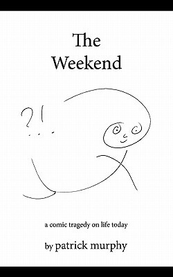 The Weekend: A Comic Tragedy on Life Today by Patrick Murphy
