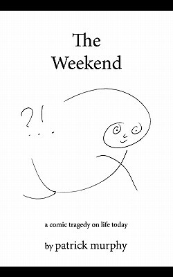The Weekend: A Comic Tragedy on Life Today by Patrick Murphy