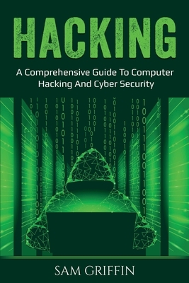 Hacking: A Comprehensive Guide to Computer Hacking and Cybersecurity by Sam Griffin