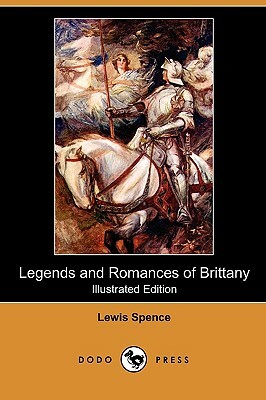 Legends and Romances of Brittany (Illustrated Edition) (Dodo Press) by Lewis Spence