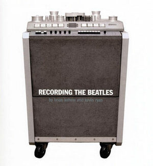Recording The Beatles: The Studio Equipment and Techniques Used To Record Their Classic Albums by Kevin Ryan, Brian Kehew