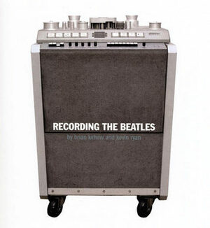 Recording The Beatles: The Studio Equipment and Techniques Used To Record Their Classic Albums by Kevin Ryan, Brian Kehew