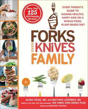 The Forks Over Knives Family: Every Parent's Guide to Raising Healthy, Happy Kids on a Whole-Food, Plant-Based Diet by Brian Wendel, Matthew Lederman, Alona Pulde, Marah Stets, Darshana Thacker