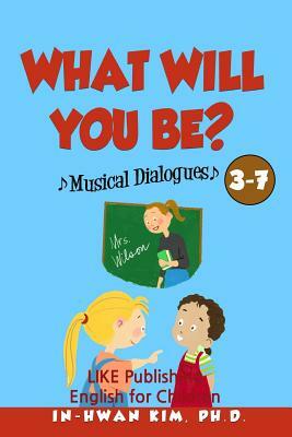 What Will You Be? Musical Dialogues: English for Children Picture Book 3-7 by In-Hwan Kim Ph. D.