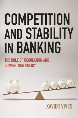 Competition and Stability in Banking: The Role of Regulation and Competition Policy by Xavier Vives