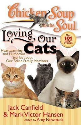 Chicken Soup for the Soul: Loving Our Cats: Heartwarming and Humorous Stories about our Feline Family Members by Amy Newmark, Jack Canfield, Mark Victor Hansen