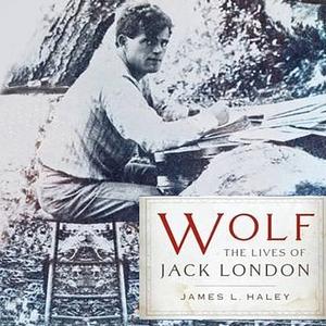 Wolf: The Lives of Jack London by James L. Haley