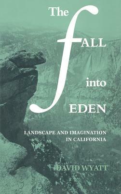 The Fall Into Eden: Landscape and Imagination in California by David Wyatt