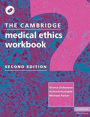 The Cambridge Medical Ethics Workbook [With CDROM] by Richard Huxtable, Michael Parker, Donna Dickenson