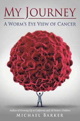 My Journey: A Worm's Eye View of Cancer by Michael Barker