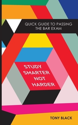 Study Smarter Not Harder: Quick Guide To Passing The Bar Exam by Tony Black