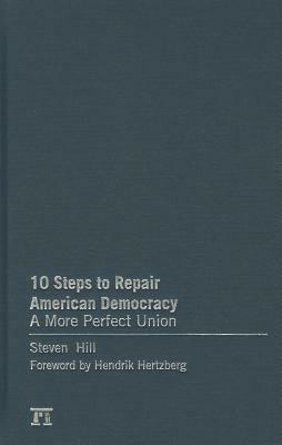 10 Steps to Repair American Democracy: A More Perfect Union by Steven Hill