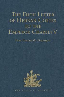 The Fifth Letter of Hernan Cortes to the Emperor Charles V, Containing an Account of His Expedition to Honduras by 