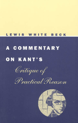 A Commentary on Kant's Critique of Practical Reason by Lewis White Beck