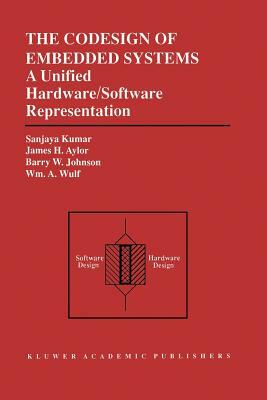 The Codesign of Embedded Systems: A Unified Hardware/Software Representation: A Unified Hardware/Software Representation by James H. Aylor, Barry W. Johnson, Sanjaya Kumar