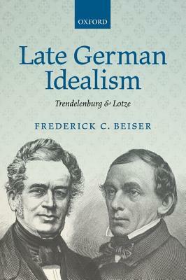 Late German Idealism: Trendelenburg and Lotze by Frederick C. Beiser