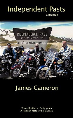 Independent Pasts: Three Brothers, Forty Years a Healing Motorcycle Journey by James Cameron