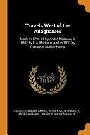 Travels West of the Alleghanies: Made in 1793-96 by André Michaux, in 1802 by F.A. Michaux, and in 1803 by Thaddeus Mason Harris. by Reuben Gold Thwaites, Andre Michaux, Thaddeus Mason Harris