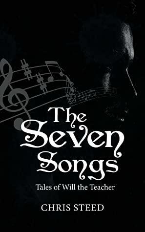 The Seven Songs: Tales of Will the Teacher by Chris Steed, Chris Steed