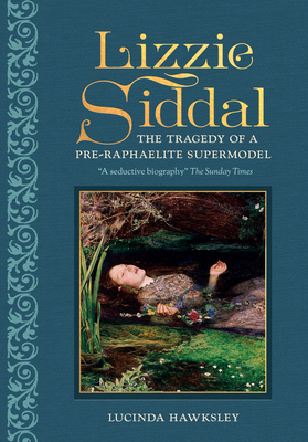 Lizzie Siddal: The Tragedy of a Pre-Raphaelite Supermodel by Lucinda Hawksley