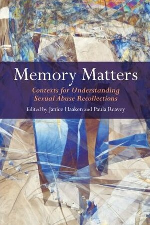 Memory Matters: Contexts for Understanding Sexual Abuse Recollections by Janice Haaken, Paula Reavey