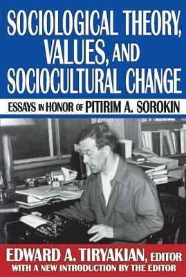 Sociological Theory, Values, and Sociocultural Change: Essays in Honor of Pitirim A. Sorokin by Edward A. Tiryakian
