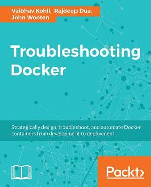 Troubleshooting Docker by John Wooten, Vaibhav Kohli, Rajdeep Dua