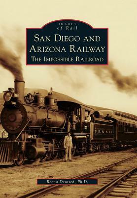 San Diego and Arizona Railway: The Impossible Railroad by Reena Deutsch