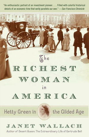 The Richest Woman in America: Hetty Green in the Gilded Age by Janet Wallach