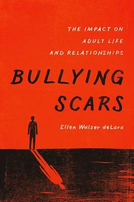 Bullying Scars: The Impact on Adult Life and Relationships by Ellen Walser Delara