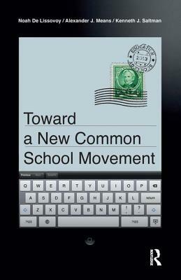 Toward a New Common School Movement by Kenneth J. Saltman, Noah de Lissovoy, Alexander J. Means
