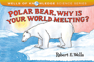 Polar Bear, Why Is Your World Melting? by Robert E. Wells